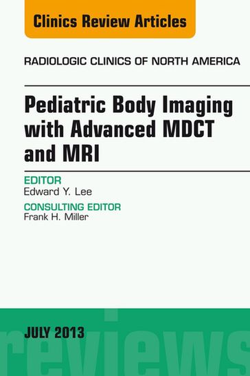 Pediatric Body Imaging with Advanced MDCT and MRI, An Issue of Radiologic Clinics of North America - Edward Y Lee - MD - MPH