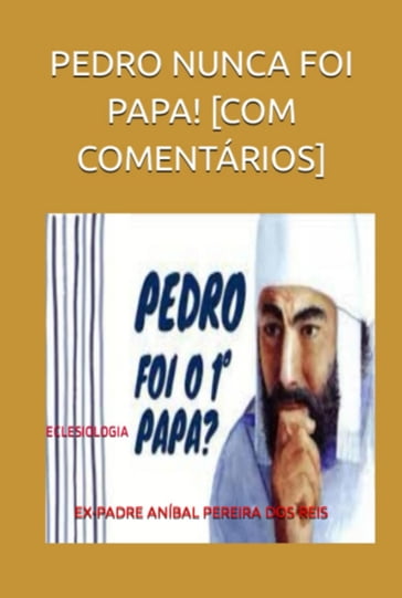 Pedro Nunca Foi Papa! [com Comentários] - Ex-padre Anibal Pereira Dos Reis