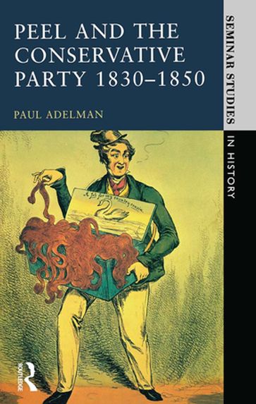 Peel and the Conservative Party 1830-1850 - Paul Adelman