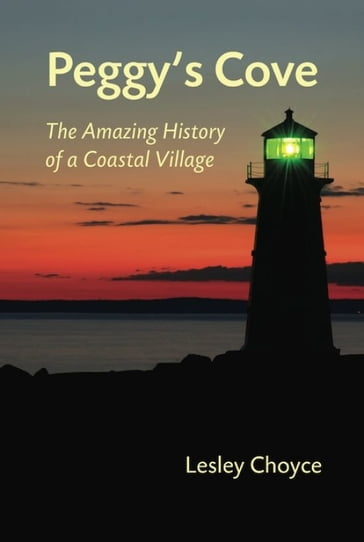 Peggy's Cove: The Amazing History of a Coastal Village - Lesley Choyce