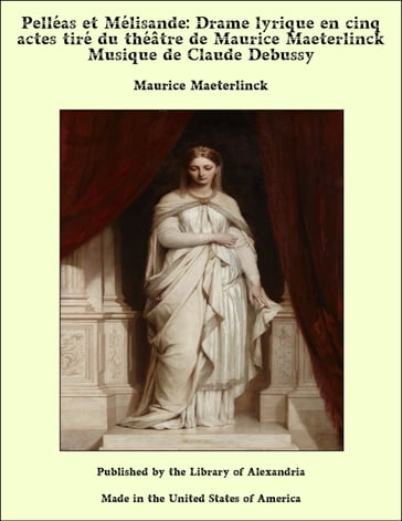 Pelléas et Mélisande: Drame lyrique en cinq actes tiré du théâtre de Maurice Maeterlinck Musique de Claude Debussy - Maurice Maeterlinck