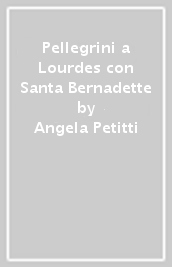 Pellegrini a Lourdes con Santa Bernadette