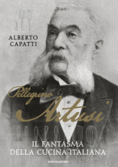 Pellegrino Artusi. Il fantasma della cucina italiana