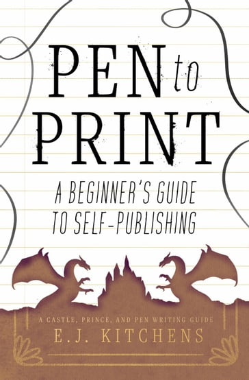 Pen to Print: A Beginner's Guide to Self-Publishing - E.J. Kitchens