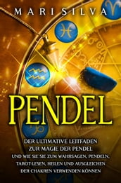 Pendel: Der ultimative Leitfaden zur Magie der Pendel und wie Sie sie zum Wahrsagen, Pendeln, Tarot-Lesen, Heilen und Ausgleichen der Chakren verwenden können