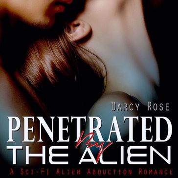 Penetrated By the Alien: A Sci-Fi Alien Abduction Romance - Darcy Rose