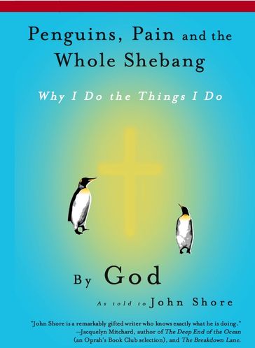 Penguins, Pain and the Whole Shebang: Why I Do the Things I Do, by God (as told to John Shore) - John Shore