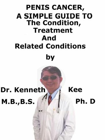 Penis Cancer, A Simple Guide To The Condition, Treatment And Related Conditions - Kenneth Kee