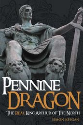 Pennine Dragon The Real King Arthur of The North