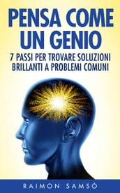 Pensa come un genio: 7 passi per trovare soluzioni brillanti a problemi comuni