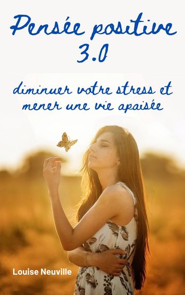 Pensée positive 3.0 : diminuer votre stress et mener une vie apaisée - Louise Neuville