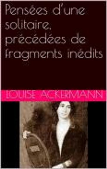 Pensées d'une solitaire, précédées de fragments inédits - Louise Ackermann