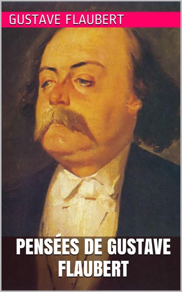 Pensées de Gustave Flaubert - Flaubert Gustave