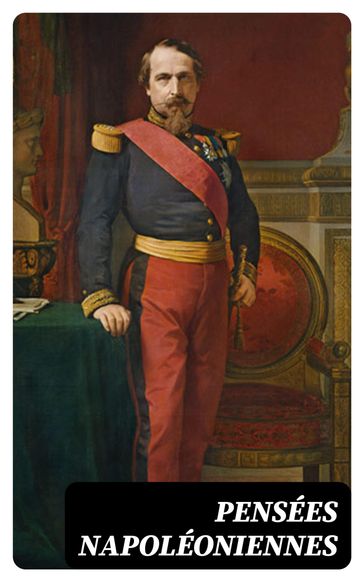 Pensées napoléoniennes - Napoléon Ier - Napoléon-Joseph-Charles-Paul Bonaparte - Napoléon III