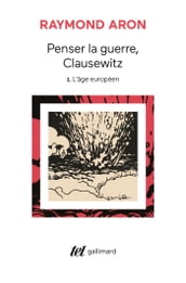 Penser la guerre, Clausewitz (Tome 1) - L âge européen