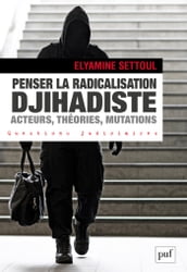 Penser la radicalisation djihadiste : acteurs, théories, mutations