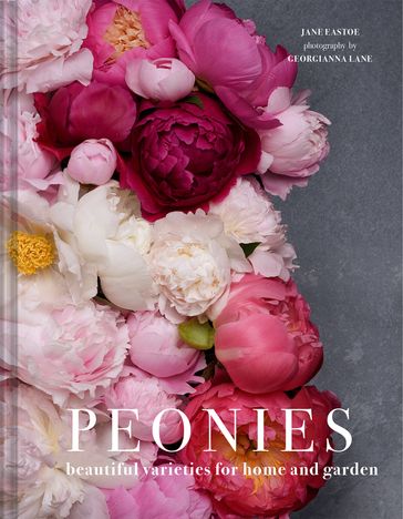 Peonies: Beautiful varieties for home and garden - Jane Eastoe - Georgianna Lane