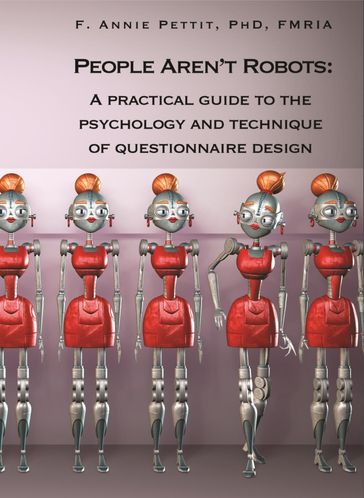 People Aren't Robots: A Practical Guide to the Psychology and Technique of Questionnaire Design - F. Annie Pettit PhD FMRIA