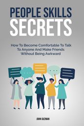 People Skills Secrets: How To Become Comfortable To Talk To Anyone And Make Friends Without Being Awkward