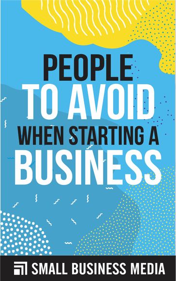 People To Avoid When Starting A Business - Small Business Media