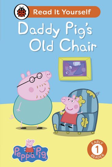 Peppa Pig Daddy Pig's Old Chair: Read It Yourself - Level 1 Early Reader - Ladybird - PEPPA PIG