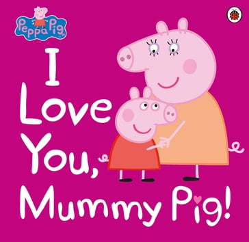 Peppa Pig: I Love You, Mummy Pig - PEPPA PIG