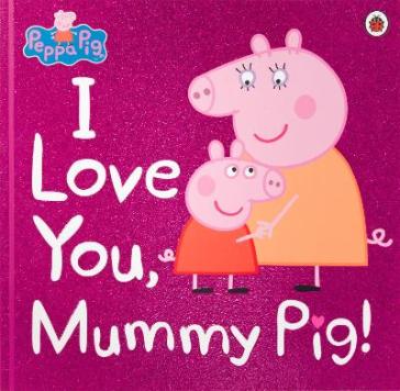 Peppa Pig: I Love You, Mummy Pig - Peppa Pig