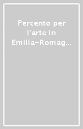 Percento per l arte in Emilia-Romagna. La legge del 29 luglio 1949 n. 717: applicazioni ed evoluzioni del 2 per cento sul territorio