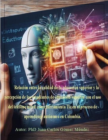 Percepción de los estudiantes de educación superior con el uso del teléfono móvil como herramienta Tic en el proceso de aprendizaje autónomo en Colombia. - PhD - Juan Carlos Gómez Méndez