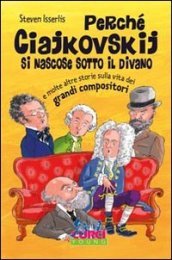 Perché Ciajkowskij si nascose sotto il divano e molte altre storie sulla vita dei grandi compositori