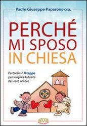 Perché mi sposo in chiesa. Percorso in 8 tappe per scoprire la fonte del vero amore