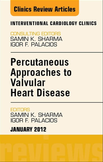 Percutaneous Approaches to Valvular Heart Disease, An Issue of Interventional Cardiology Clinics - Igor Palacios - MD  FSCAI  FACC Samin K. Sharma