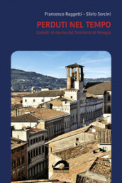 Perduti nel tempo. Castelli in rovina del territorio di Perugia. Comune di Perugia. Vol. 3/1