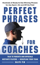 Perfect Phrases for Coaches : Hundreds of Ready-to-use Winning Phrases for any Sport--On and Off the Field: Hundreds of Ready-to-use Winning Phrases for any Sport--On and Off the Field