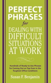 Perfect Phrases for Dealing with Difficult Situations at Work: Hundreds of Ready-to-Use Phrases for Coming Out on Top Even in the Toughest Office Conditions