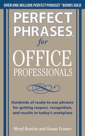 Perfect Phrases for Office Professionals: Hundreds of ready-to-use phrases for getting respect, recognition, and results in today