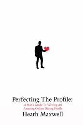 Perfecting The Profile: A Man s Guide To Writing An Amazing Online Dating Profile