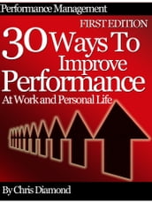 Performance Management: 30 Ways To Improve Performance At Work And Personal Life - First Edition!