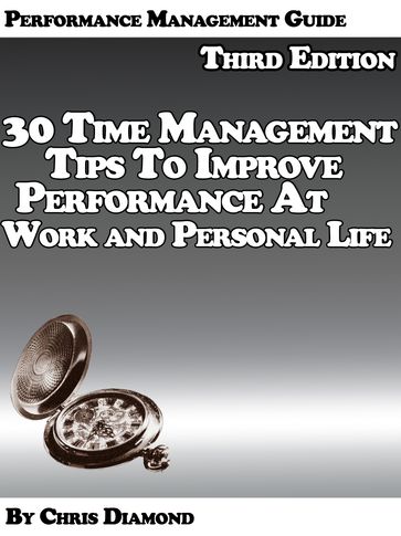 Performance Management Guide: 30 Time Management Tips To Improve Performance At Work And Personal Life - Third Edition! - Chris Diamond