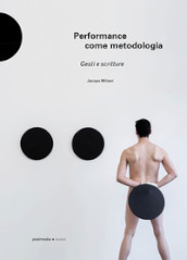 Performance come metodologia. Gesti e scritture. Ediz. illustrata