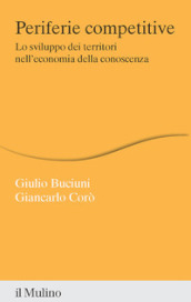 Periferie competitive. Lo sviluppo dei territori nell economia della conoscenza