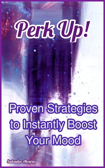 Perk Up! Proven Strategies to Instantly Boost Your Mood - Salvador Alcaraz