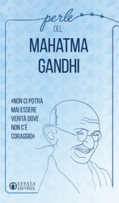 Perle del Mahatma Gandhi. «Non ci potrà mai essere verità dove non c è coraggio»