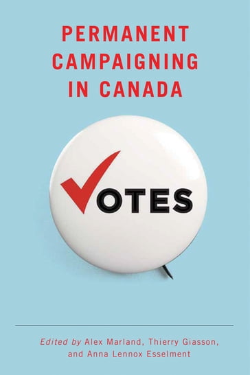 Permanent Campaigning in Canada - Alex Marland - Anna Lennox Esselment - Thierry Giasson