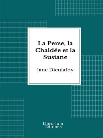La Perse, la Chaldée et la Susiane - Jane Dieulafoy
