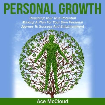 Personal Growth: Reaching Your True Potential: Making A Plan For Your Own Personal Journey To Success And Enlightenment - Ace McCloud