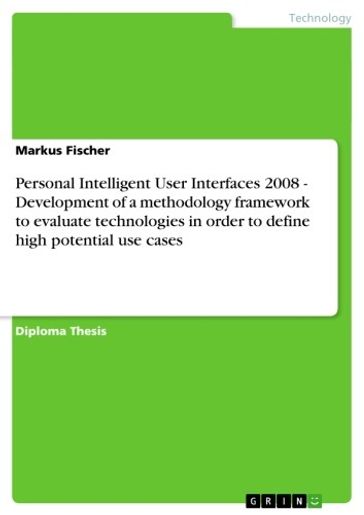 Personal Intelligent User Interfaces 2008 - Development of a methodology framework to evaluate technologies in order to define high potential use cases - Markus Fischer