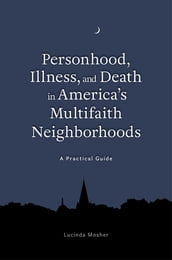 Personhood, Illness, and Death in America s Multifaith Neighborhoods