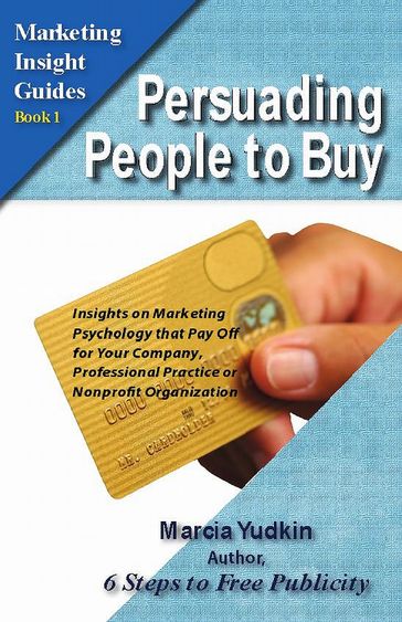 Persuading People to Buy: Insights on Marketing Psychology That Pay Off for Your Company, Professional Practice or Nonprofit Organization - Marcia Yudkin