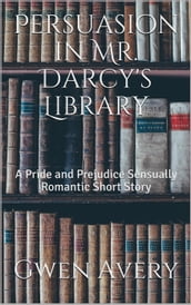 Persuasion in Mr. Darcy s Library: A Pride and Prejudice Sensual Intimate